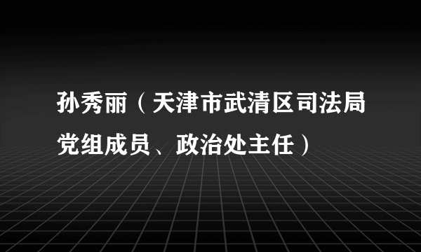 孙秀丽（天津市武清区司法局党组成员、政治处主任）