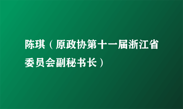 陈琪（原政协第十一届浙江省委员会副秘书长）