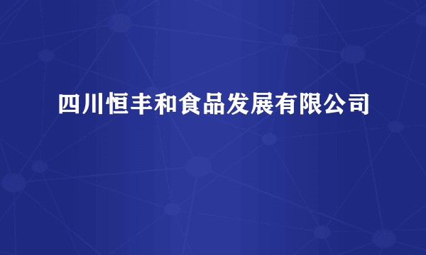 四川恒丰和食品发展有限公司