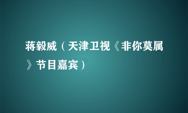 蒋毅威（天津卫视《非你莫属》节目嘉宾）