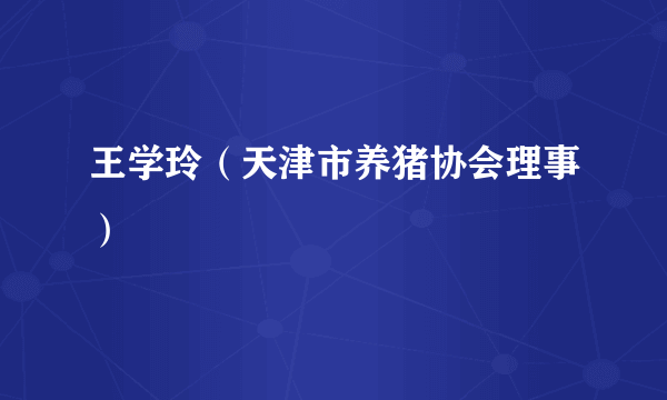 王学玲(天津市养猪协会理事)
