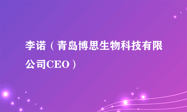 李诺（青岛博思生物科技有限公司CEO）