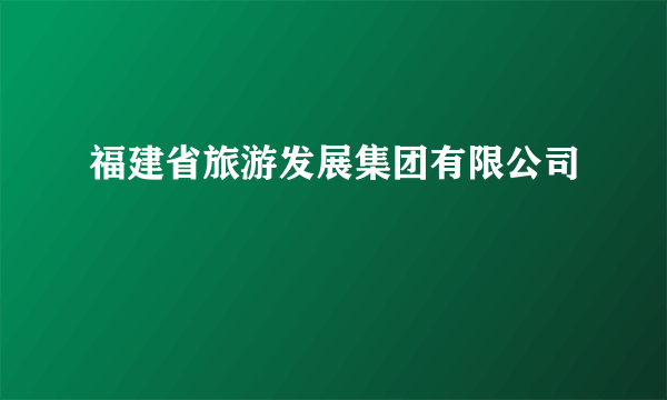 福建省旅游发展集团有限公司