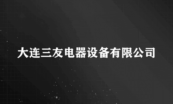 大连三友电器设备有限公司