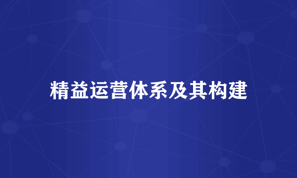 精益运营体系及其构建