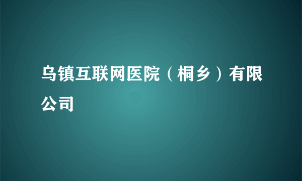 乌镇互联网医院（桐乡）有限公司