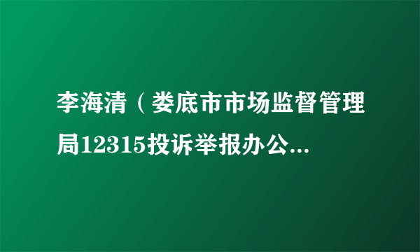 李海清（娄底市市场监督管理局12315投诉举报办公室主任）