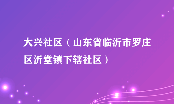 大兴社区（山东省临沂市罗庄区沂堂镇下辖社区）