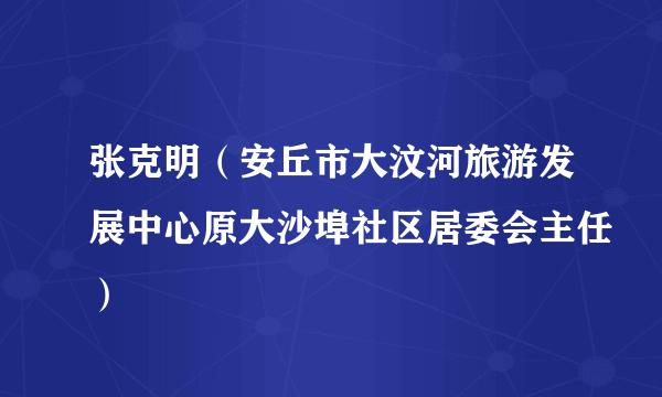 张克明(安丘市大汶河旅游发展中心原大沙埠社区居委会主任)