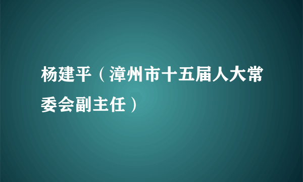 杨建平(漳州市十五届人大常委会副主任)