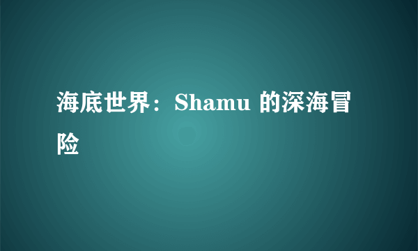 海底世界:Shamu 的深海冒险