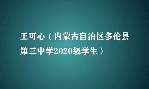 王可心(内蒙古自治区多伦县第三中学2020级学生)