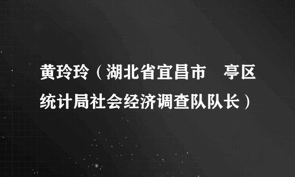 黄玲玲（湖北省宜昌市猇亭区统计局社会经济调查队队长）