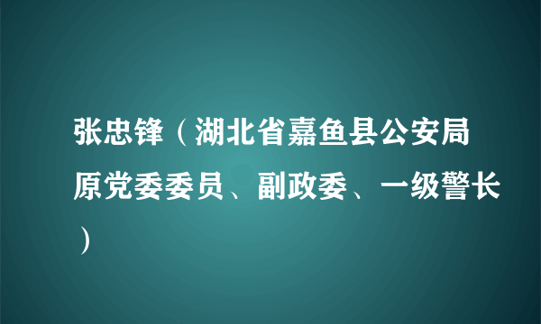 张忠锋(湖北省嘉鱼县公安局原党委委员、副政委、一级警长)