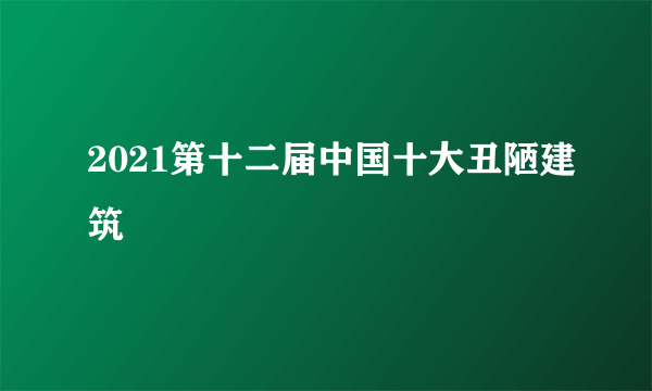 2021第十二届中国十大丑陋建筑