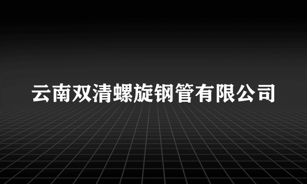 云南双清螺旋钢管有限公司
