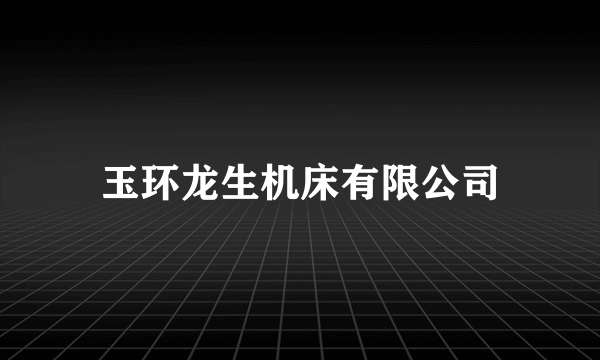 玉环龙生机床有限公司