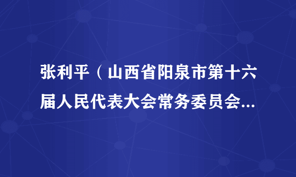 张利平(山西省阳泉市第十六届人民代表大会常务委员会代表资格审查委员会委员)