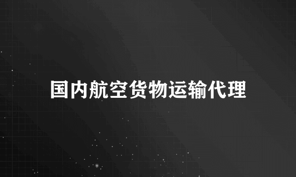 国内航空货物运输代理