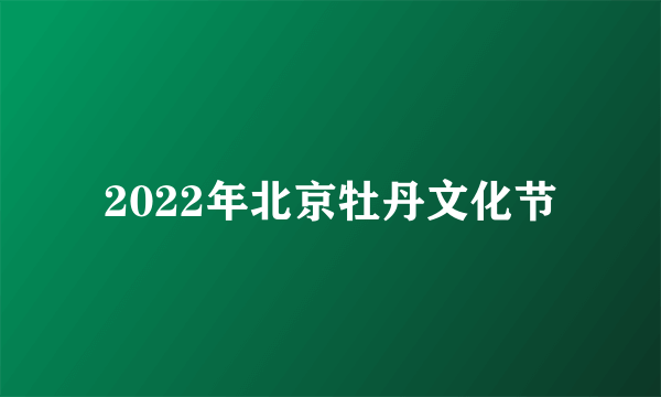 2022年北京牡丹文化节