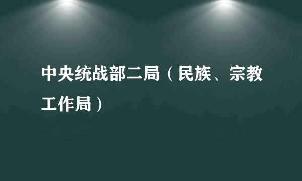 中央统战部二局（民族、宗教工作局）