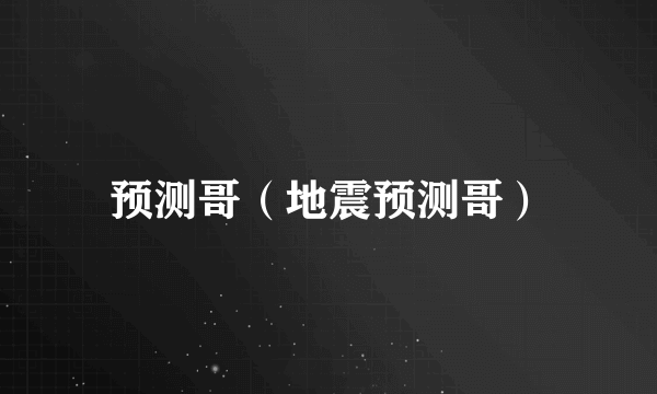 预测哥（地震预测哥）