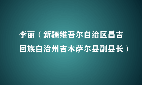 李丽(新疆维吾尔自治区昌吉回族自治州吉木萨尔县副县长)