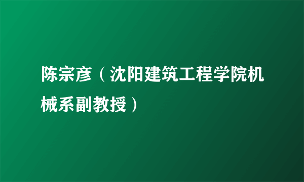陈宗彦（沈阳建筑工程学院机械系副教授）