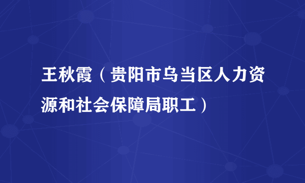 王秋霞（贵阳市乌当区人力资源和社会保障局职工）