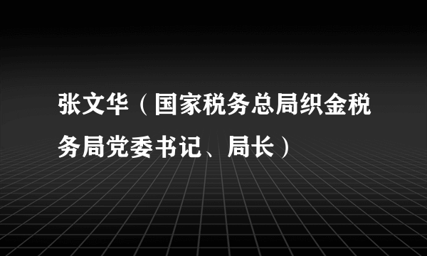 张文华（国家税务总局织金税务局党委书记、局长）