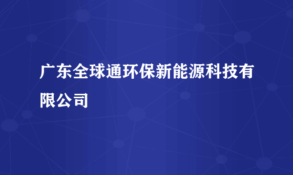 广东全球通环保新能源科技有限公司
