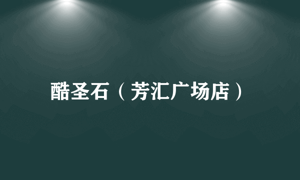 酷圣石（芳汇广场店）