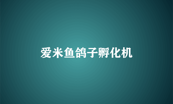 爱米鱼鸽子孵化机