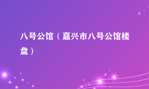 八号公馆（嘉兴市八号公馆楼盘）
