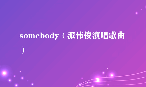 somebody（派伟俊演唱歌曲）