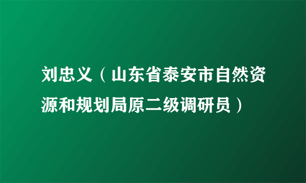 刘忠义（山东省泰安市自然资源和规划局原二级调研员）