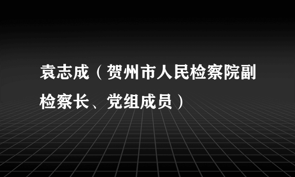 袁志成(贺州市人民检察院副检察长、党组成员)