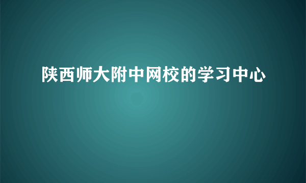 陕西师大附中网校的学习中心