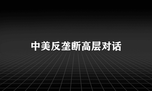 中美反垄断高层对话