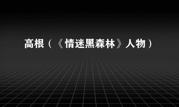 高根（《情迷黑森林》人物）
