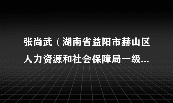 张尚武(湖南省益阳市赫山区人力资源和社会保障局一级主任科员)