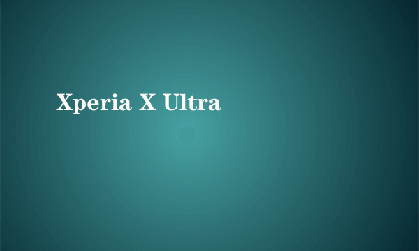 Xperia X Ultra