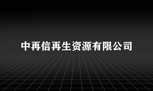 中再信再生资源有限公司