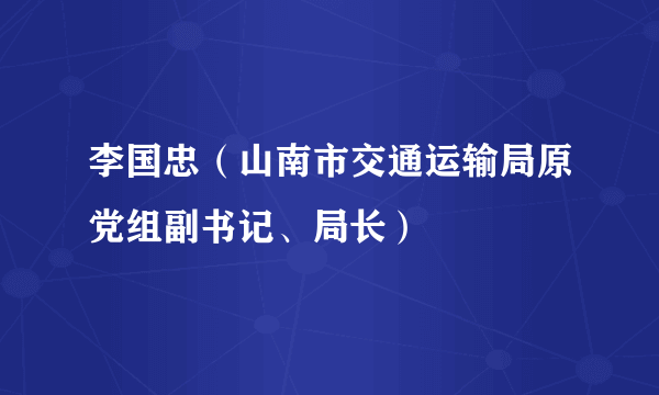 李国忠(山南市交通运输局原党组副书记、局长)