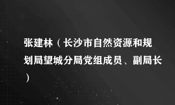 张建林（长沙市自然资源和规划局望城分局党组成员、副局长）