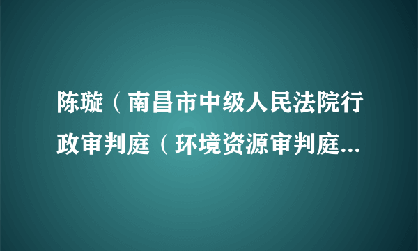 陈璇（南昌市中级人民法院行政审判庭（环境资源审判庭）法官助理）