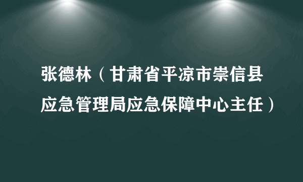 张德林（甘肃省平凉市崇信县应急管理局应急保障中心主任）