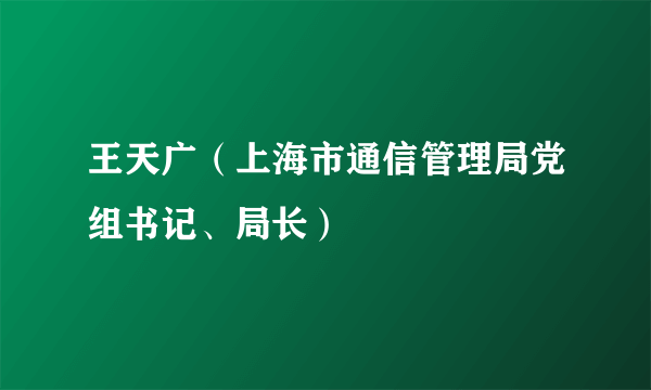 王天广（上海市通信管理局党组书记、局长）