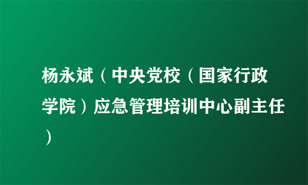 杨永斌（中央党校（国家行政学院）应急管理培训中心副主任）
