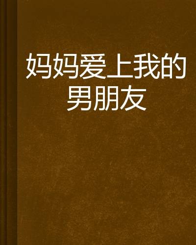 妈妈爱上我的男朋友